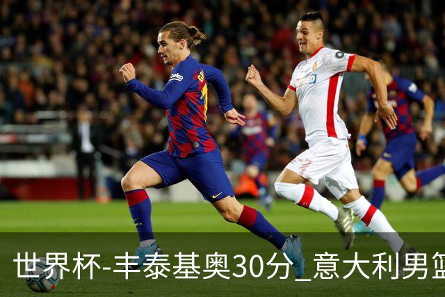 世界杯-丰泰基奥30分 意大利男篮险胜塞尔维亚