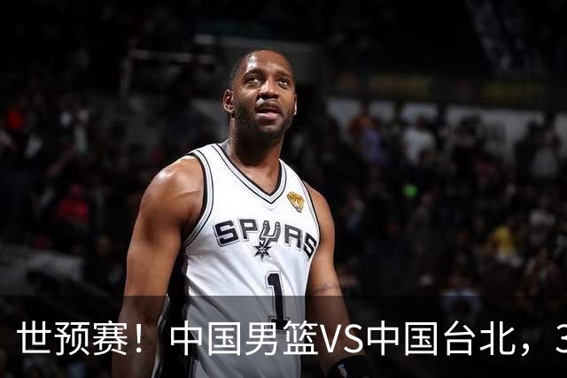 世预赛！中国男篮VS中国台北，3好消息1坏消息，庞峥麟有机会
