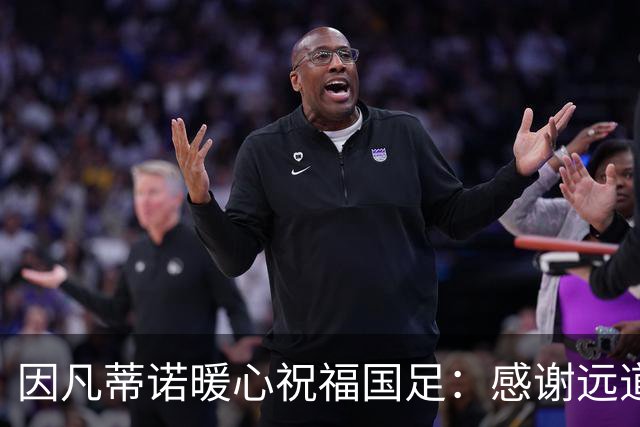 因凡蒂诺暖心祝福国足：感谢远道而来，祝中国队未来一切好运