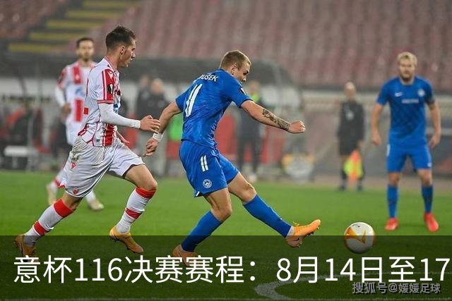 意杯1/16决赛赛程：8月14日至17日进行，拉齐奥佛罗伦萨等队参赛