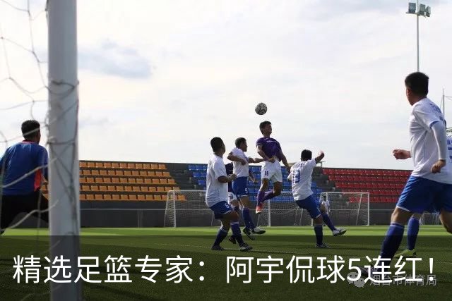 精选足篮专家：阿宇侃球5连红！富大川篮彩6连红