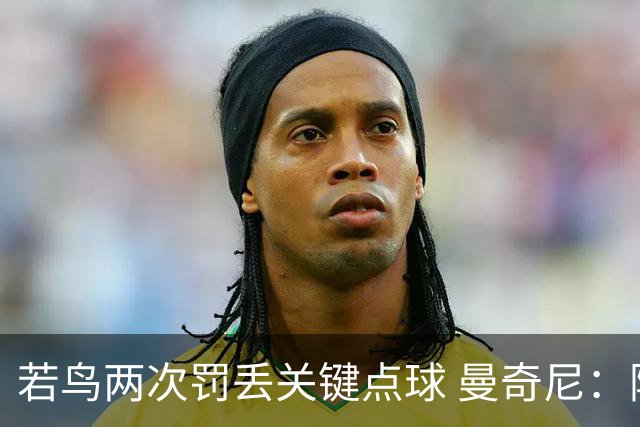 若鸟两次罚丢关键点球 曼奇尼：附加赛还是他主罚