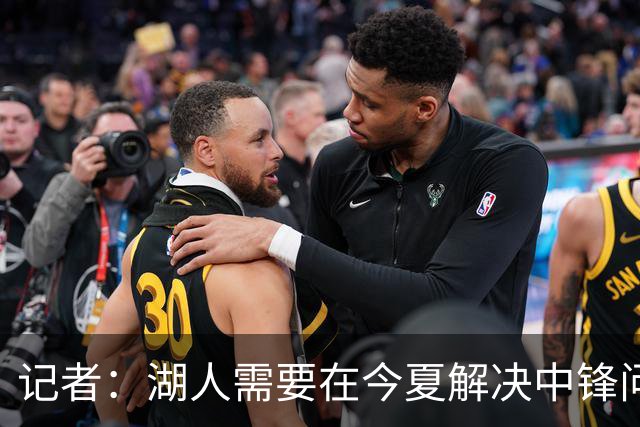 记者：湖人需要在今夏解决中锋问题 东契奇不会一直等待他们建队
