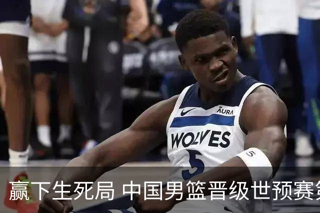 赢下生死局 中国男篮晋级世预赛第二阶段