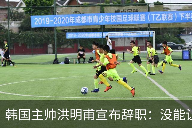 韩国主帅洪明甫宣布辞职：没能让大家满意 但我已尽力